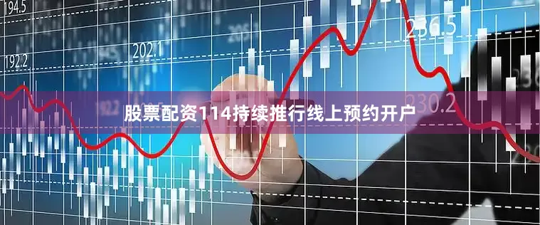 股票配资114持续推行线上预约开户