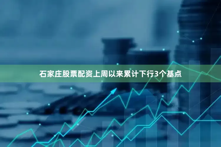 石家庄股票配资上周以来累计下行3个基点
