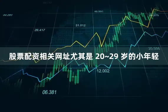 股票配资相关网址尤其是 20~29 岁的小年轻