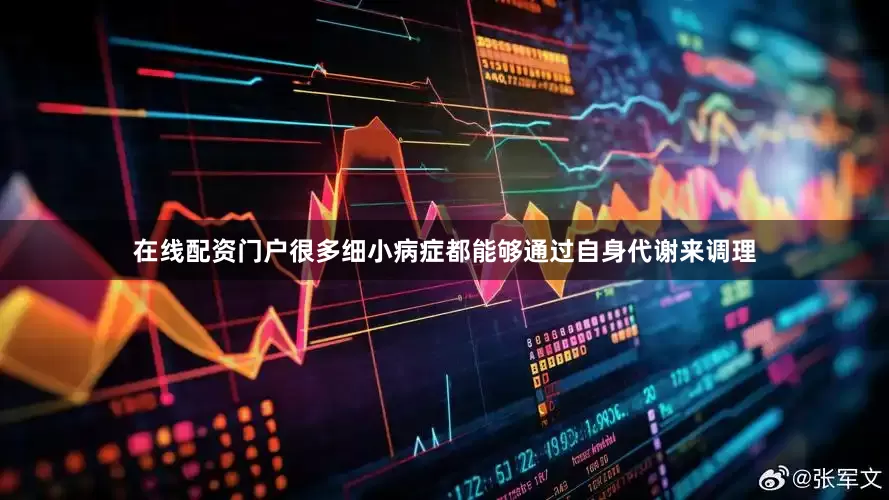 在线配资门户很多细小病症都能够通过自身代谢来调理