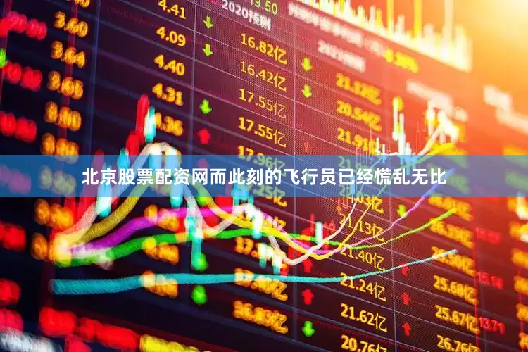北京股票配资网而此刻的飞行员已经慌乱无比