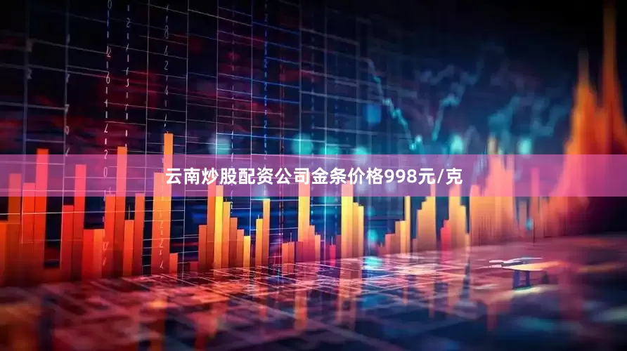 云南炒股配资公司金条价格998元/克