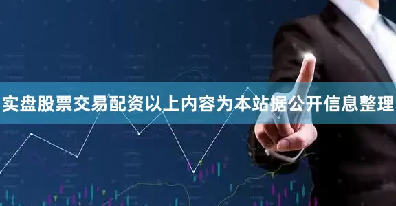 实盘股票交易配资以上内容为本站据公开信息整理