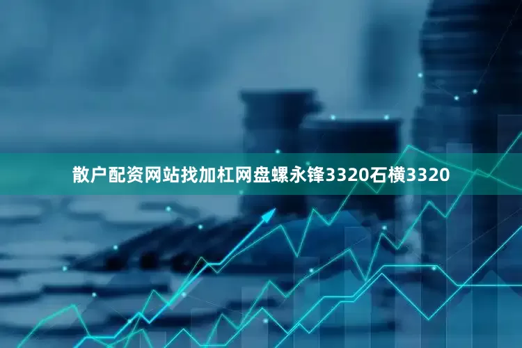 散户配资网站找加杠网盘螺永锋3320石横3320