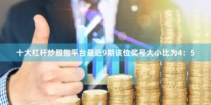 十大杠杆炒股指平台最近9期该位奖号大小比为4：5