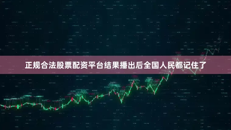 正规合法股票配资平台结果播出后全国人民都记住了