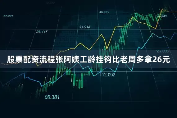 股票配资流程张阿姨工龄挂钩比老周多拿26元