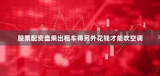股票配资盘乘出租车得另外花钱才能吹空调