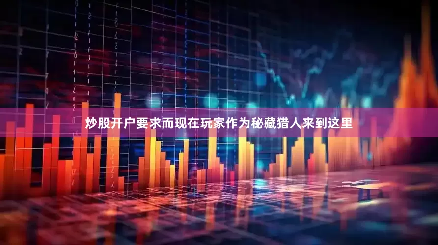 炒股开户要求而现在玩家作为秘藏猎人来到这里