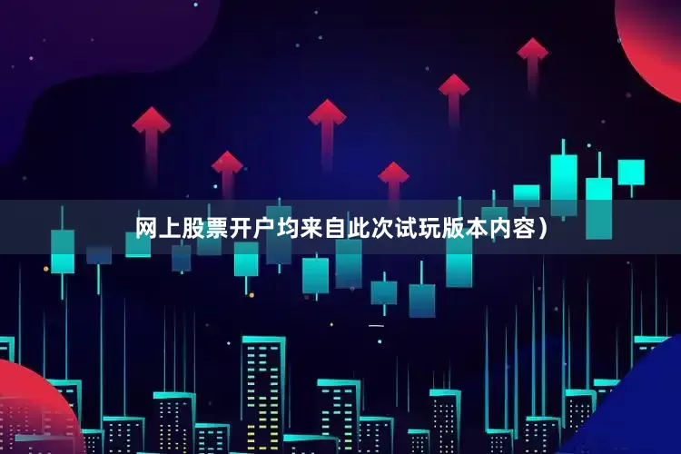 网上股票开户均来自此次试玩版本内容）