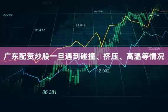 广东配资炒股一旦遇到碰撞、挤压、高温等情况
