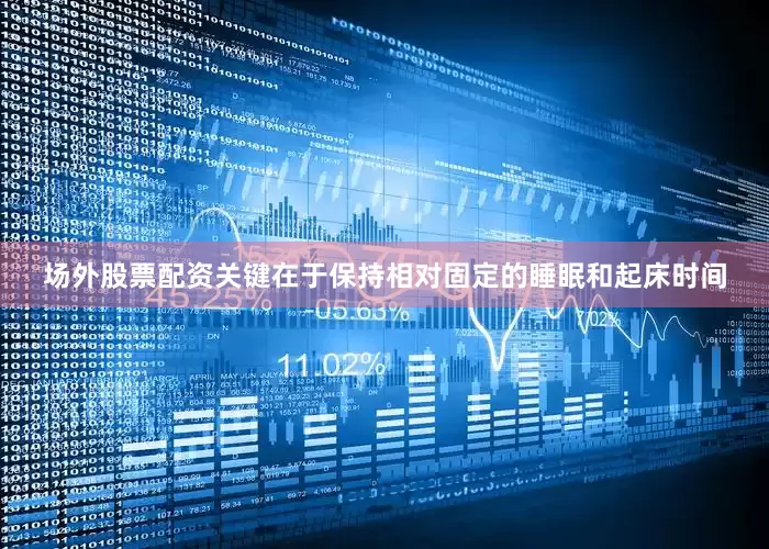 场外股票配资关键在于保持相对固定的睡眠和起床时间