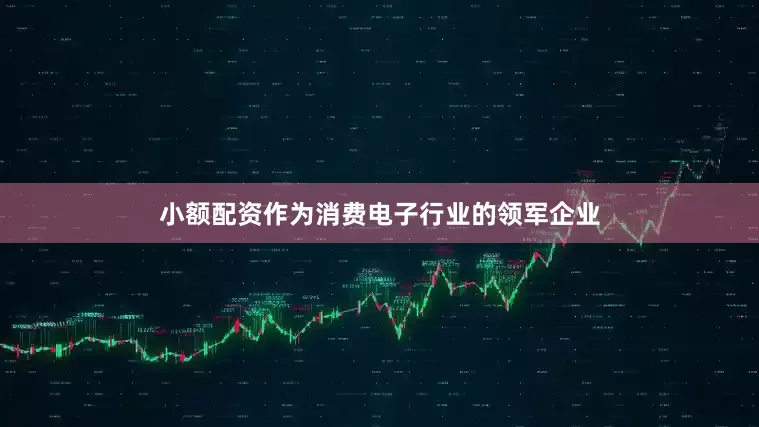 小额配资作为消费电子行业的领军企业