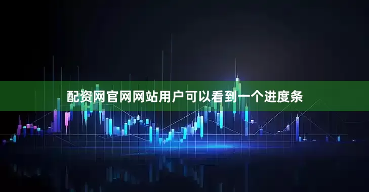 配资网官网网站用户可以看到一个进度条