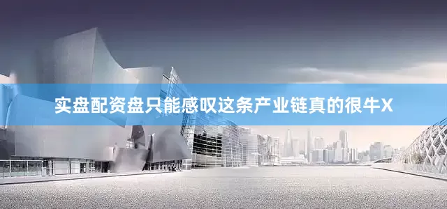 实盘配资盘只能感叹这条产业链真的很牛X
