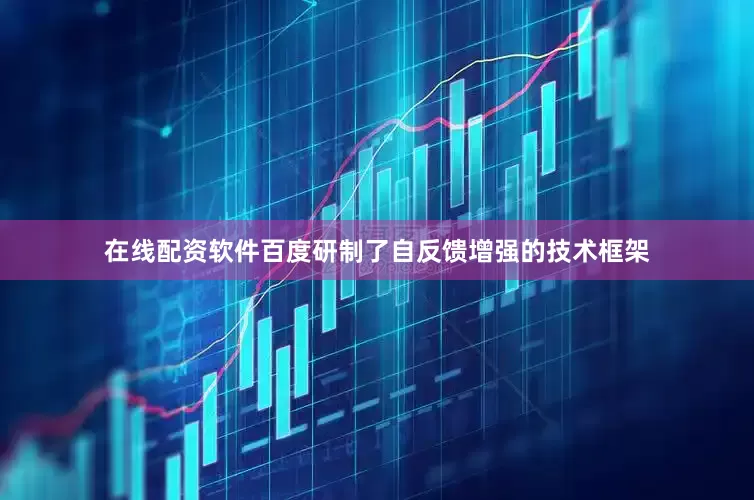 在线配资软件百度研制了自反馈增强的技术框架