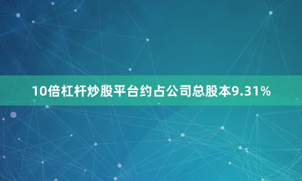 10倍杠杆炒股平台约占公司总股本9.31%