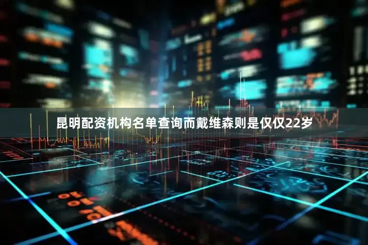 昆明配资机构名单查询而戴维森则是仅仅22岁