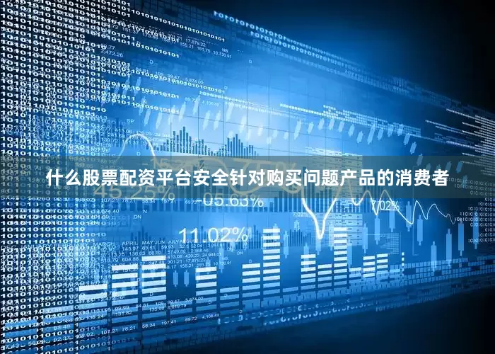 什么股票配资平台安全针对购买问题产品的消费者