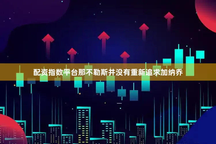 配资指数平台那不勒斯并没有重新追求加纳乔
