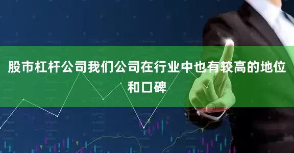股市杠杆公司我们公司在行业中也有较高的地位和口碑