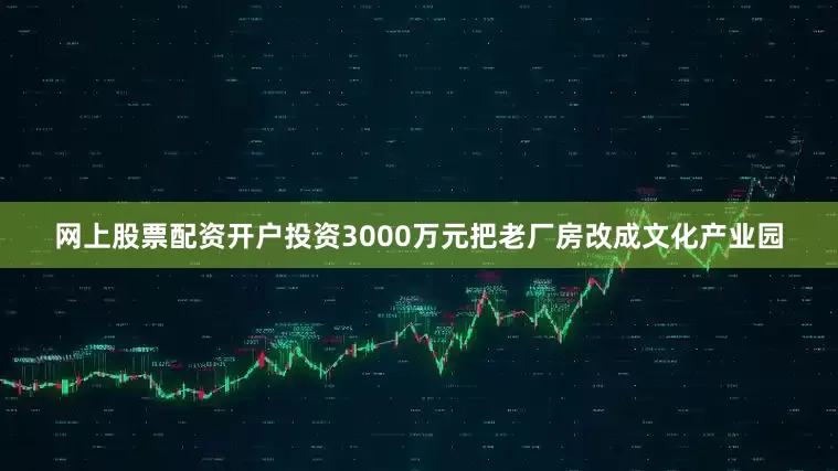 网上股票配资开户投资3000万元把老厂房改成文化产业园