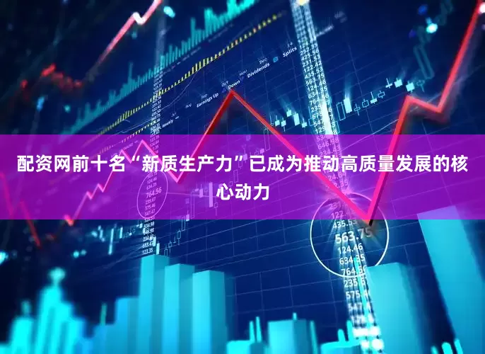 配资网前十名“新质生产力”已成为推动高质量发展的核心动力