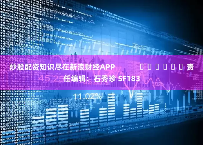 炒股配资知识尽在新浪财经APP            						责任编辑：石秀珍 SF183
