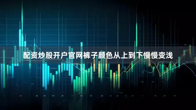 配资炒股开户官网裤子颜色从上到下慢慢变浅