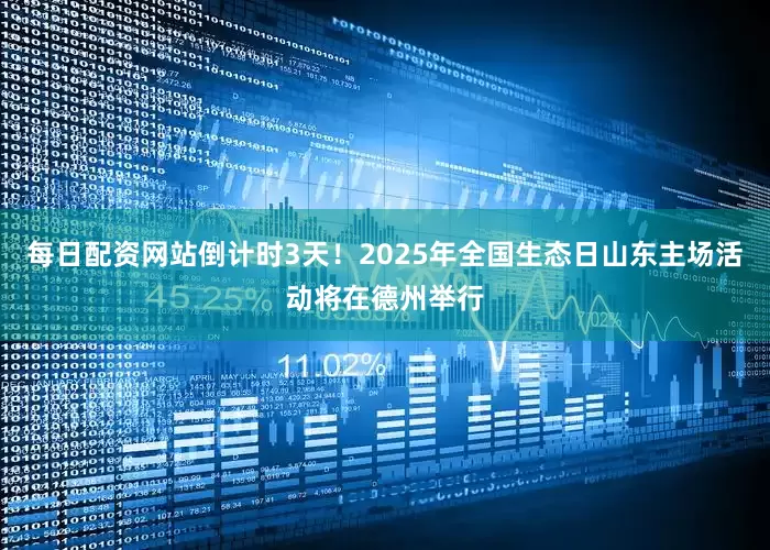 每日配资网站倒计时3天！2025年全国生态日山东主场活动将在德州举行